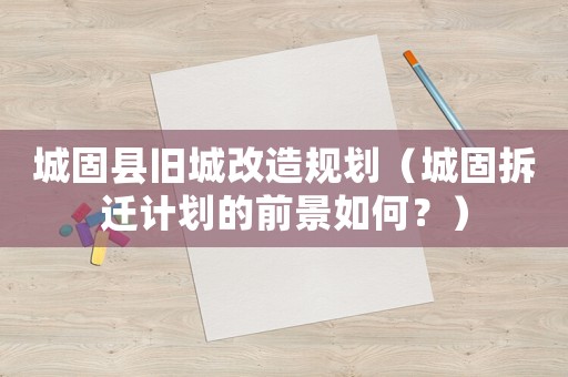 城固縣舊城改造規劃（城固拆遷計劃的前景如何？）
