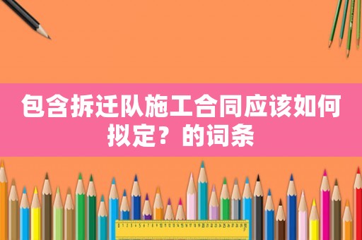 包含拆遷隊施工合同應該如何擬定？的詞條
