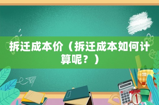 拆遷成本價（拆遷成本如何計算呢？）