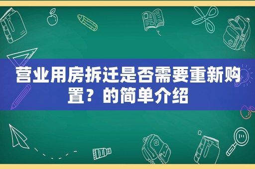 營業(yè)用房拆遷是否需要重新購置？的簡單介紹