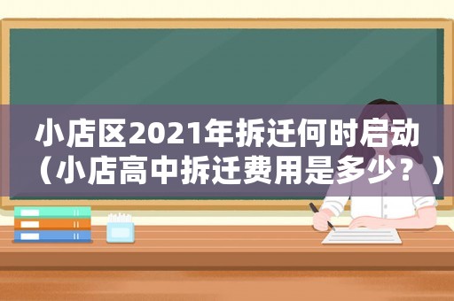 小店區2021年拆遷何時啟動（小店高中拆遷費用是多少？）