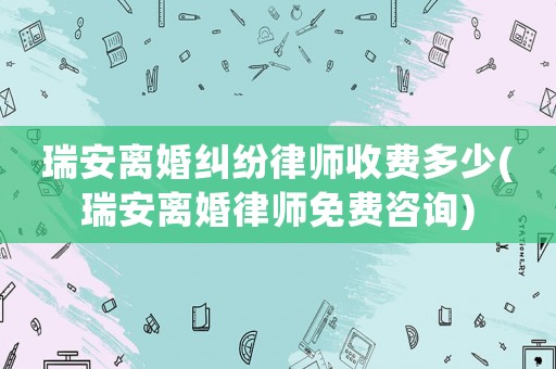 瑞安離婚糾紛律師收費多少(瑞安離婚律師免費咨詢)