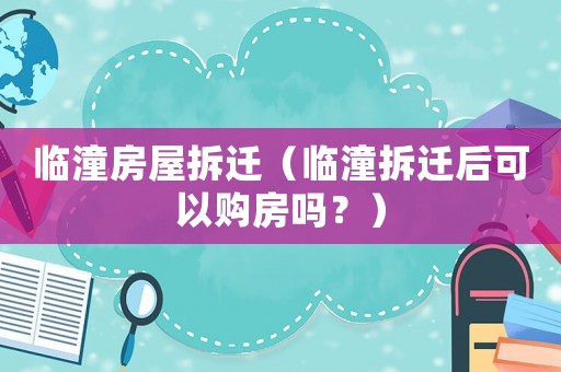 臨潼房屋拆遷（臨潼拆遷后可以購房嗎？）
