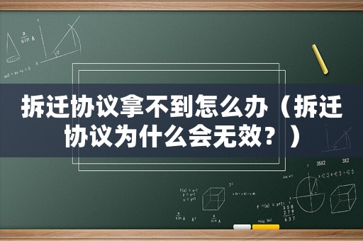拆遷協(xié)議拿不到怎么辦（拆遷協(xié)議為什么會無效？）