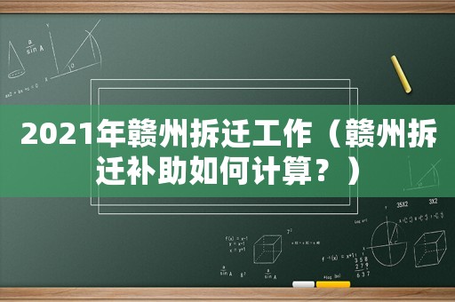 2021年贛州拆遷工作（贛州拆遷補(bǔ)助如何計(jì)算？）