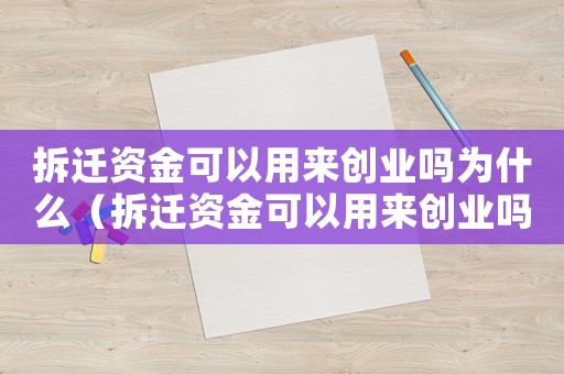 拆遷資金可以用來創(chuàng)業(yè)嗎為什么（拆遷資金可以用來創(chuàng)業(yè)嗎？）