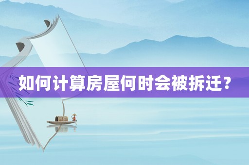 如何計(jì)算房屋何時(shí)會(huì)被拆遷？