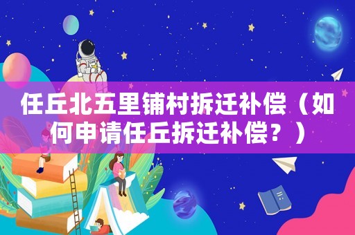 任丘北五里鋪村拆遷補(bǔ)償（如何申請任丘拆遷補(bǔ)償？）