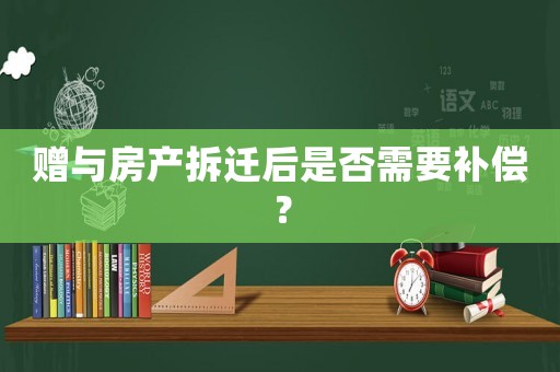 贈與房產拆遷后是否需要補償？