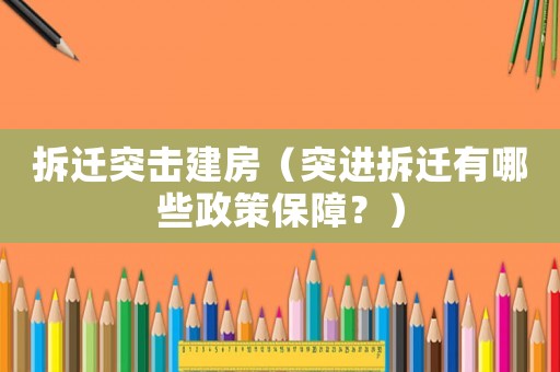 拆遷突擊建房（突進拆遷有哪些政策保障？）