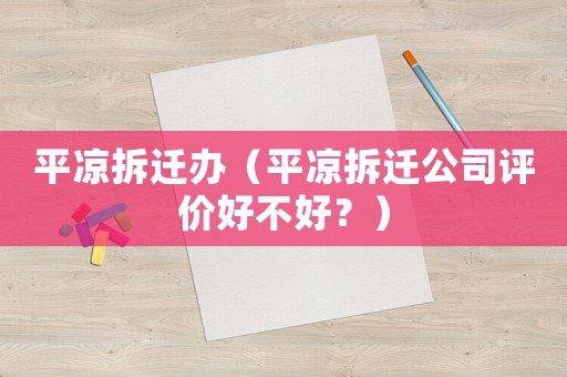 平涼拆遷辦（平涼拆遷公司評價好不好？）