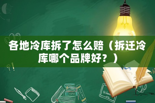各地冷庫拆了怎么賠（拆遷冷庫哪個品牌好？）