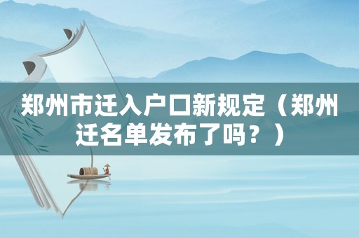 鄭州市遷入戶口新規(guī)定（鄭州遷名單發(fā)布了嗎？）