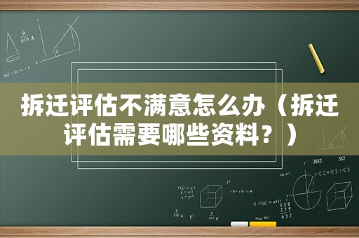 拆遷評估不滿意怎么辦（拆遷評估需要哪些資料？）