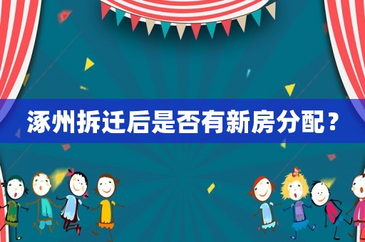 涿州拆遷后是否有新房分配？