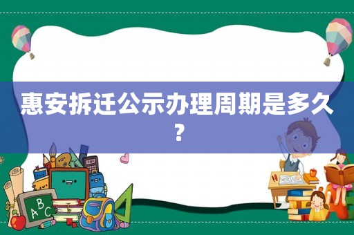 惠安拆遷公示辦理周期是多久？