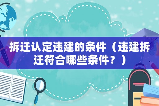 拆遷認(rèn)定違建的條件（違建拆遷符合哪些條件？）
