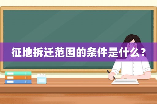 征地拆遷范圍的條件是什么？
