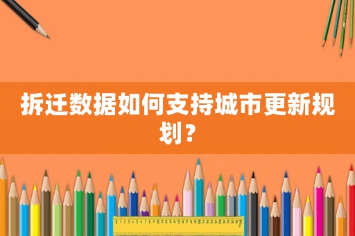 拆遷數據如何支持城市更新規劃？