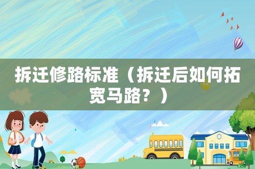 拆遷修路標準（拆遷后如何拓寬馬路？）