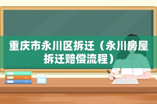 重慶市永川區拆遷（永川房屋拆遷賠償流程）