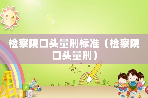 檢察院口頭量刑標準（檢察院口頭量刑）
