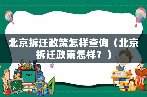 北京拆遷政策怎樣查詢（北京拆遷政策怎樣？）