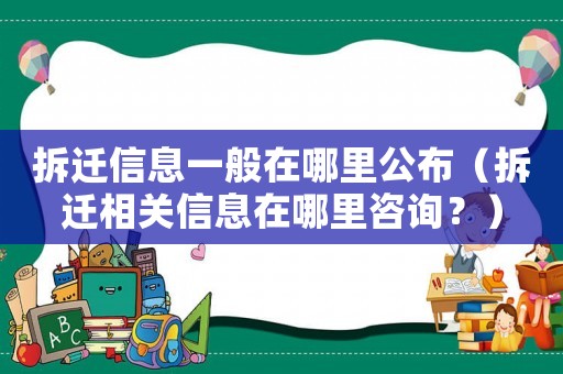 拆遷信息一般在哪里公布（拆遷相關信息在哪里咨詢？）