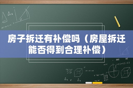 房子拆遷有補償嗎（房屋拆遷能否得到合理補償）