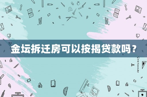 金壇拆遷房可以按揭貸款嗎？