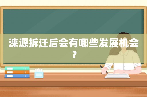 淶源拆遷后會有哪些發展機會？