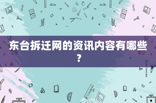 東臺拆遷網的資訊內容有哪些？