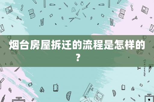 煙臺(tái)房屋拆遷的流程是怎樣的？