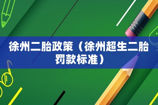 徐州二胎政策（徐州超生二胎罰款標準）