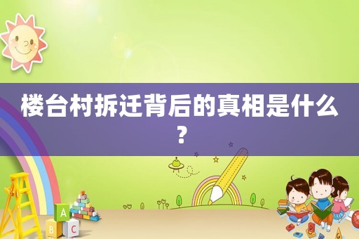 樓臺村拆遷背后的真相是什么？