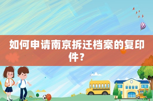 如何申請南京拆遷檔案的復印件？