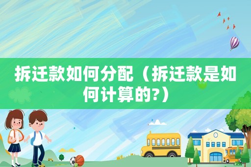 拆遷款如何分配（拆遷款是如何計算的?）
