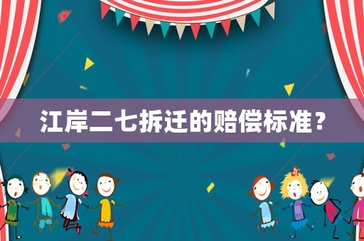 江岸二七拆遷的賠償標準？