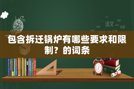 包含拆遷鍋爐有哪些要求和限制？的詞條