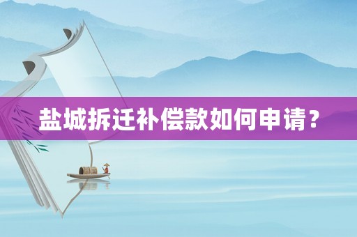鹽城拆遷補償款如何申請？