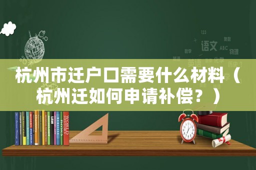 杭州市遷戶口需要什么材料（杭州遷如何申請補償？）