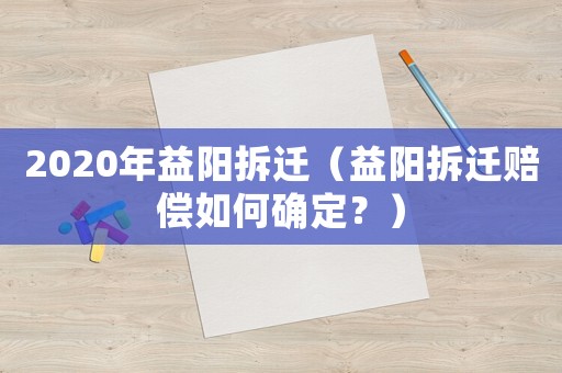 2020年益陽拆遷（益陽拆遷賠償如何確定？）