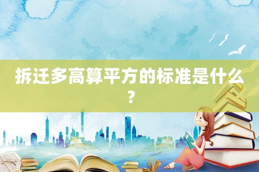拆遷多高算平方的標準是什么？