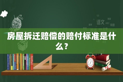 房屋拆遷賠償的賠付標準是什么？