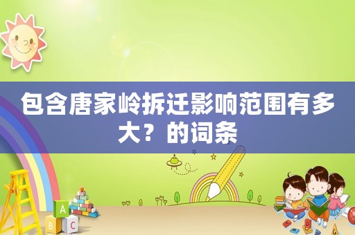 包含唐家?guī)X拆遷影響范圍有多大？的詞條