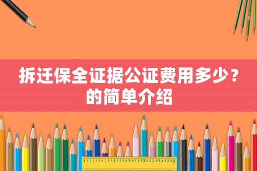 拆遷保全證據公證費用多少？的簡單介紹