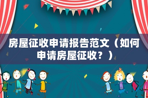 房屋征收申請報告范文（如何申請房屋征收？）