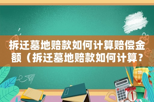 拆遷墓地賠款如何計算賠償金額（拆遷墓地賠款如何計算？）