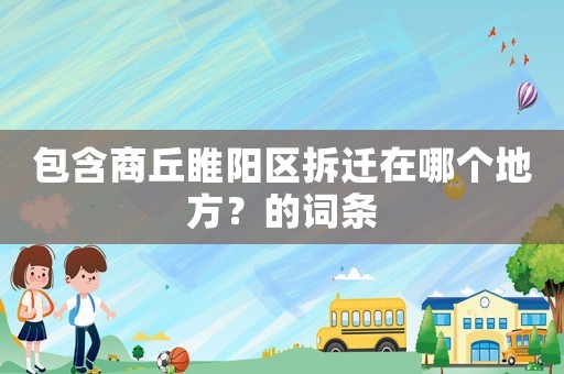 包含商丘睢陽區(qū)拆遷在哪個地方？的詞條