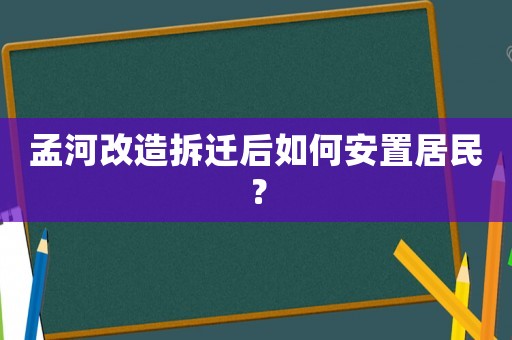 孟河改造拆遷后如何安置居民？